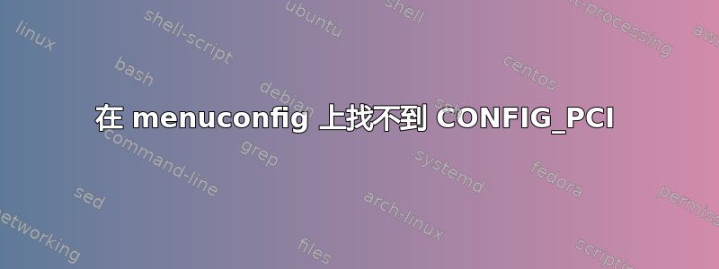 在 menuconfig 上找不到 CONFIG_PCI