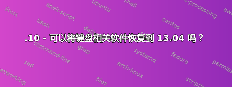 13.10 - 可以将键盘相关软件恢复到 13.04 吗？