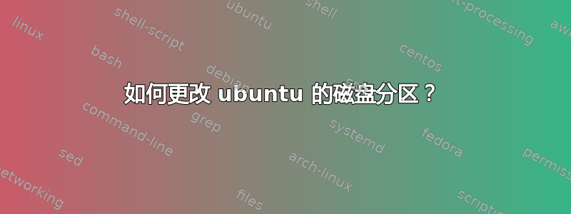 如何更改 ubuntu 的磁盘分区？