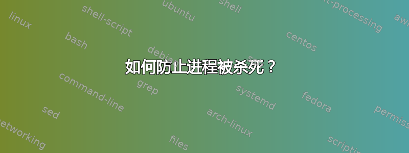 如何防止进程被杀死？