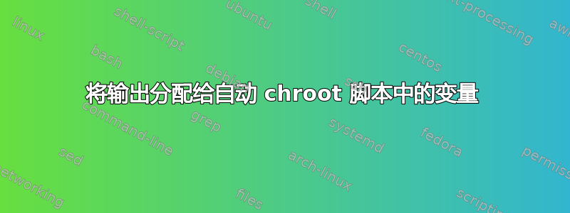 将输出分配给自动 chroot 脚本中的变量