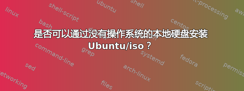 是否可以通过没有操作系统的本地硬盘安装 Ubuntu/iso？