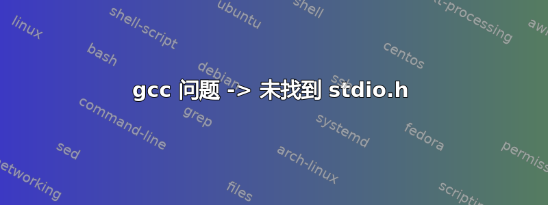 gcc 问题 -> 未找到 stdio.h