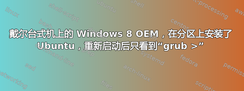 戴尔台式机上的 Windows 8 OEM，在分区上安装了 Ubuntu，重新启动后只看到“grub >”