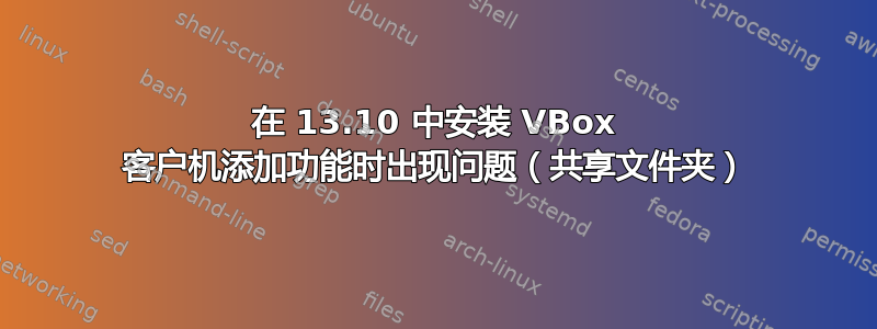 在 13.10 中安装 VBox 客户机添加功能时出现问题（共享文件夹）