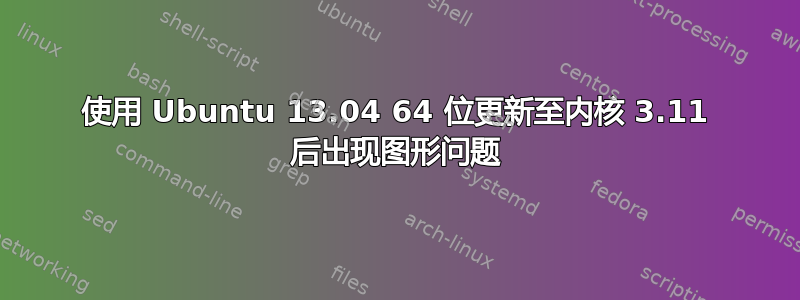 使用 Ubuntu 13.04 64 位更新至内核 3.11 后出现图形问题