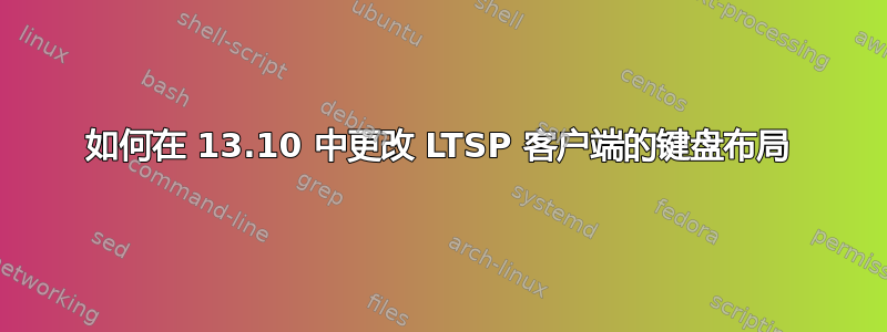 如何在 13.10 中更改 LTSP 客户端的键盘布局