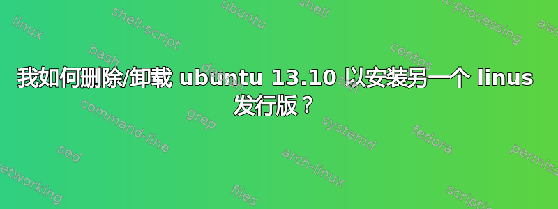 我如何删除/卸载 ubuntu 13.10 以安装另一个 linus 发行版？