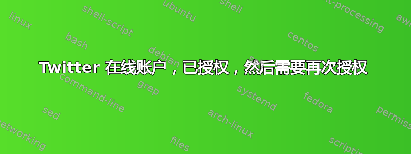 Twitter 在线账户，已授权，然后需要再次授权