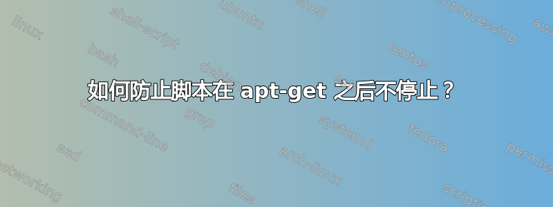 如何防止脚本在 apt-get 之后不停止？