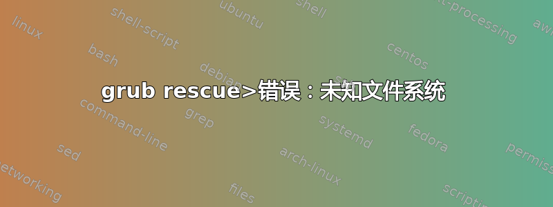 grub rescue>错误：未知文件系统