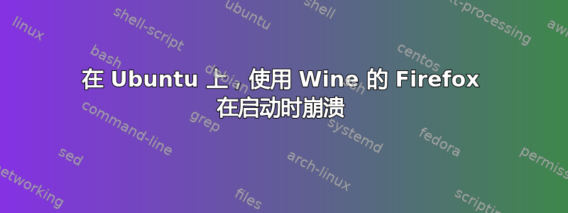 在 Ubuntu 上，使用 Wine 的 Firefox 在启动时崩溃