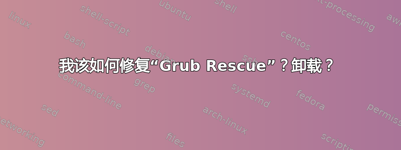 我该如何修复“Grub Rescue”？卸载？