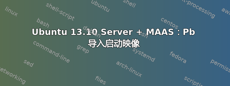 Ubuntu 13.10 Server + MAAS：Pb 导入启动映像