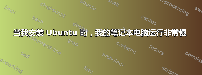 当我安装 Ubuntu 时，我的笔记本电脑运行非常慢