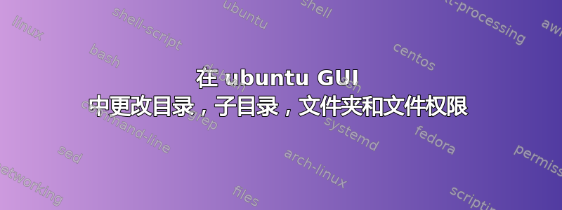 在 ubuntu GUI 中更改目录，子目录，文件夹和文件权限