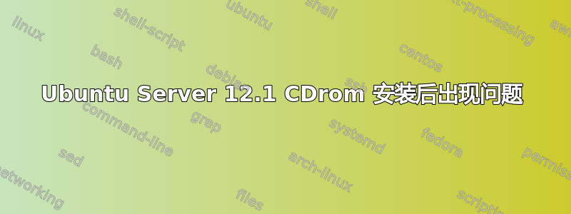 Ubuntu Server 12.1 CDrom 安装后出现问题