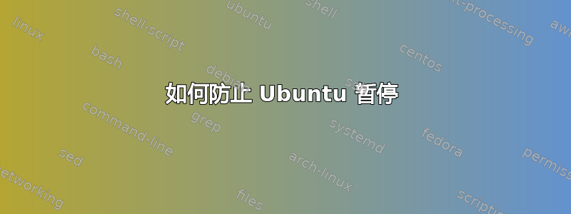 如何防止 Ubuntu 暂停