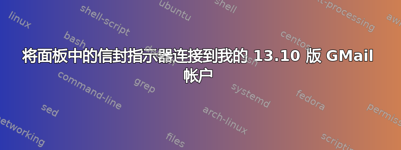 将面板中的信封指示器连接到我的 13.10 版 GMail 帐户