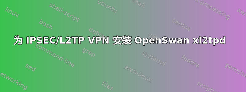 为 IPSEC/L2TP VPN 安装 OpenSwan xl2tpd 