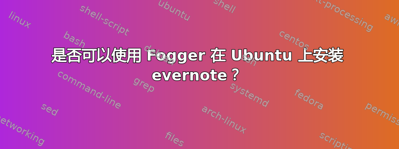 是否可以使用 Fogger 在 Ubuntu 上安装 evernote？