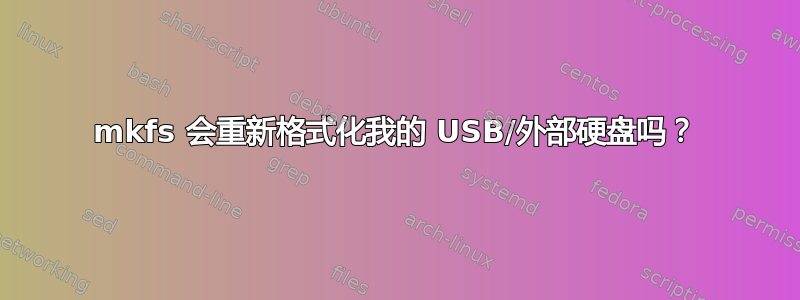 mkfs 会重新格式化我的 USB/外部硬盘吗？