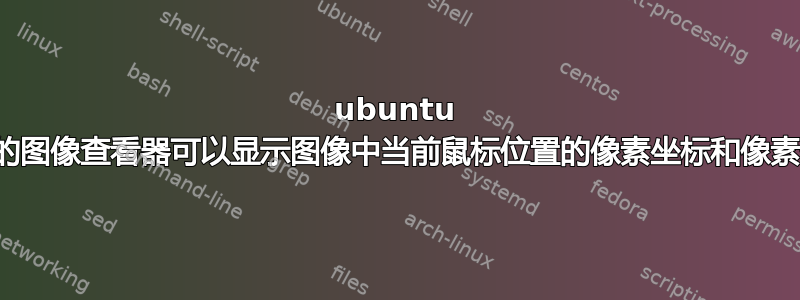 ubuntu 中的图像查看器可以显示图像中当前鼠标位置的像素坐标和像素值