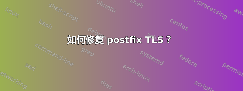 如何修复 postfix TLS？