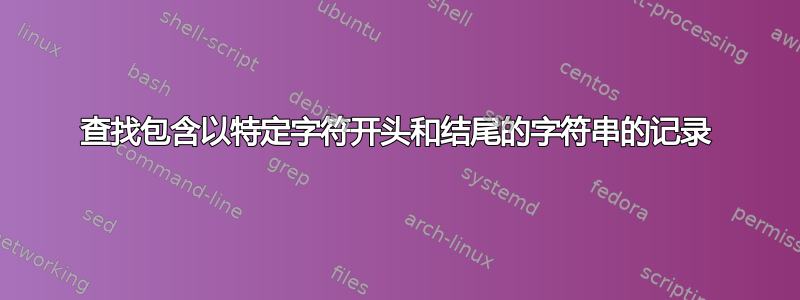 查找包含以特定字符开头和结尾的字符串的记录