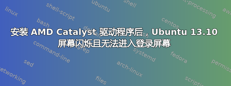 安装 AMD Catalyst 驱动程序后，Ubuntu 13.10 屏幕闪烁且无法进入登录屏幕