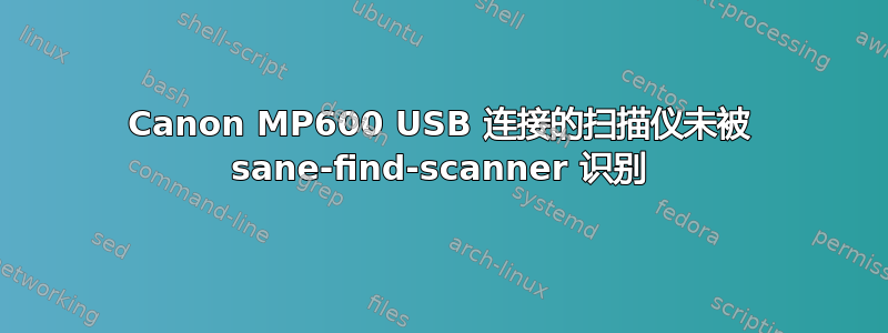 Canon MP600 USB 连接的扫描仪未被 sane-find-scanner 识别