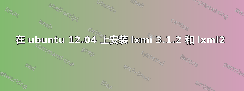 在 ubuntu 12.04 上安装 lxml 3.1.2 和 lxml2