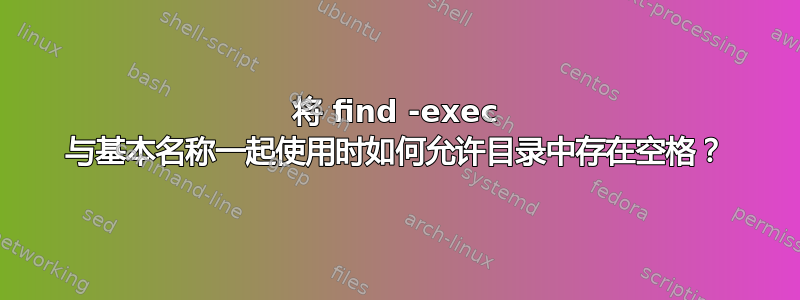 将 find -exec 与基本名称一起使用时如何允许目录中存在空格？