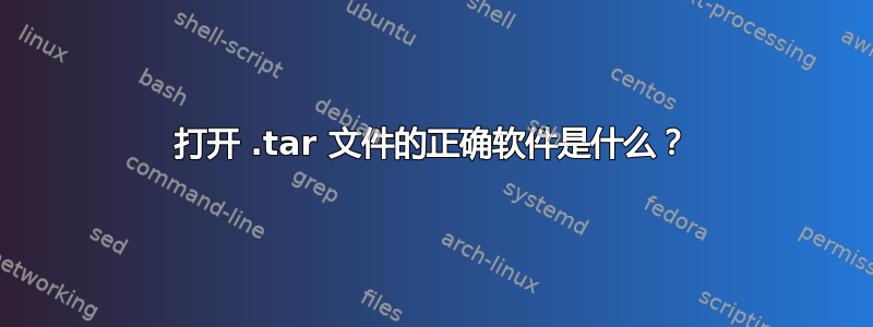 打开 .tar 文件的正确软件是什么？