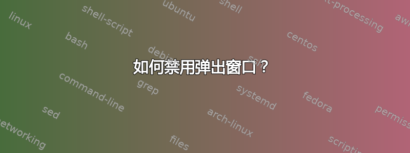 如何禁用弹出窗口？