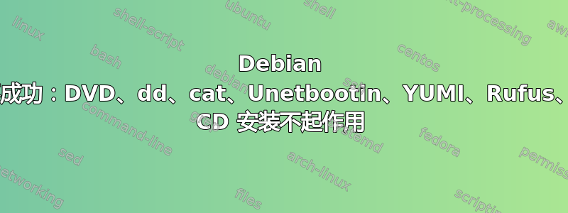 Debian 安装不成功：DVD、dd、cat、Unetbootin、YUMI、Rufus、Live CD 安装不起作用