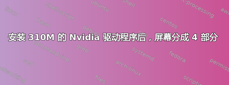 安装 310M 的 Nvidia 驱动程序后，屏幕分成 4 部分