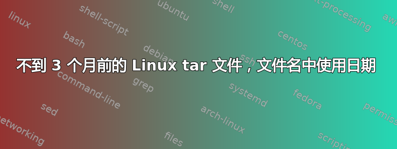 不到 3 个月前的 Linux tar 文件，文件名中使用日期