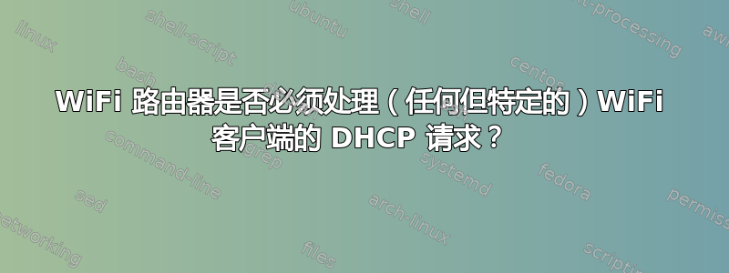 WiFi 路由器是否必须处理（任何但特定的）WiFi 客户端的 DHCP 请求？