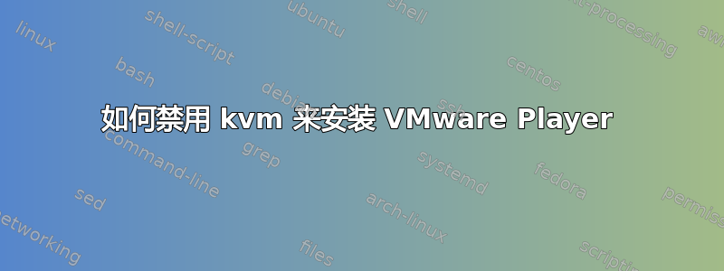 如何禁用 kvm 来安装 VMware Player