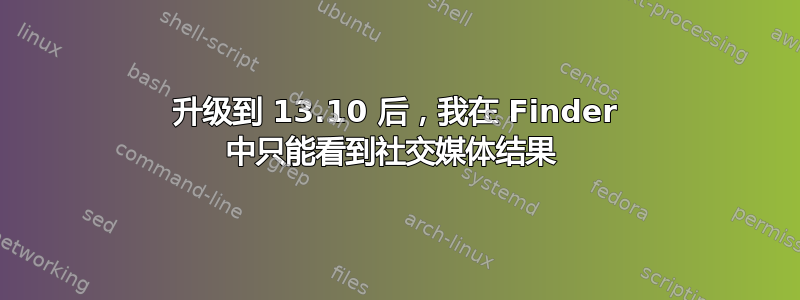 升级到 13.10 后，我在 Finder 中只能看到社交媒体结果 