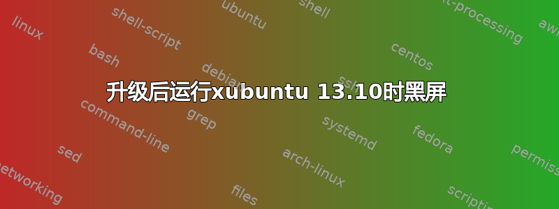 升级后运行xubuntu 13.10时黑屏