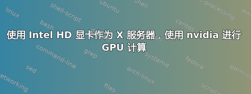 使用 Intel HD 显卡作为 X 服务器，使用 nvidia 进行 GPU 计算