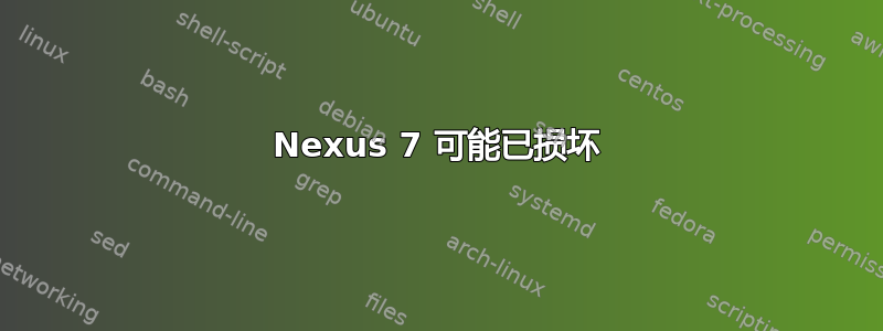 Nexus 7 可能已损坏