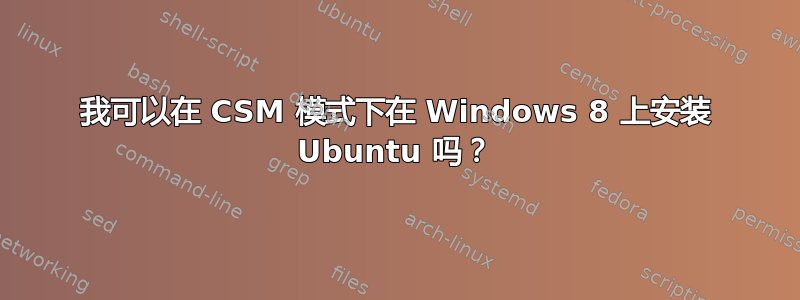 我可以在 CSM 模式下在 Windows 8 上安装 Ubuntu 吗？