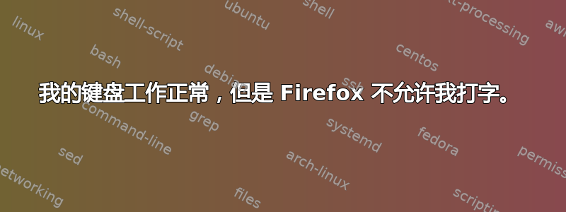 我的键盘工作正常，但是 Firefox 不允许我打字。