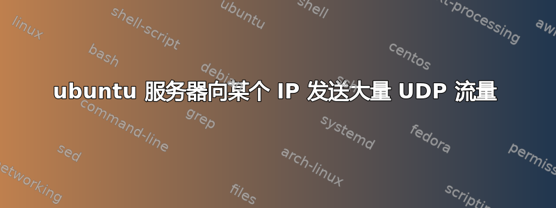 ubuntu 服务器向某个 IP 发送大量 UDP 流量