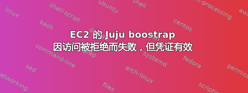 EC2 的 Juju boostrap 因访问被拒绝而失败，但凭证有效