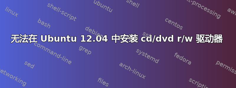 无法在 Ubuntu 12.04 中安装 cd/dvd r/w 驱动器