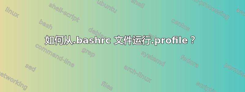 如何从.bashrc 文件运行.profile？